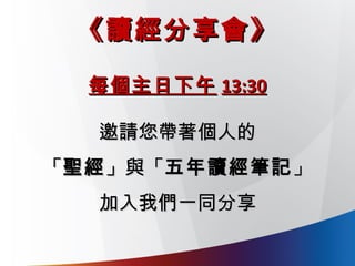 每個主日下午每個主日下午 13:3013:30
邀請您帶著個人的邀請您帶著個人的
「「聖經聖經」與「」與「五年讀經筆記五年讀經筆記」」
加入我們一同分享加入我們一同分享
《讀經分享會》《讀經分享會》
 