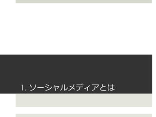 1. ソーシャルメディアとは
 