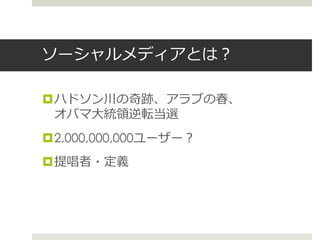 ソーシャルメディアとは？
ハドソン川の奇跡、アラブの春、
オバマ大統領逆転当選
2,000,000,000ユーザー？
提唱者・定義
 