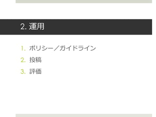 2. 運用
1. ポリシー／ガイドライン
2. 投稿
3. 評価
 