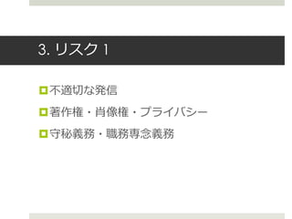 3. リスク 1
不適切な発信
著作権・肖像権・プライバシー
守秘義務・職務専念義務
 