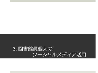 3. 図書館員個人の
ソーシャルメディア活用
 