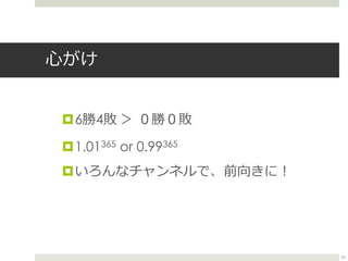心がけ
6勝4敗 ＞ ０勝０敗
1.01365 or 0.99365
いろんなチャンネルで、前向きに！
52
 