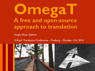 OmegaT
A free and open-source
approach to translation
Sergio Alasia, Qabiria
TriKonf Translation Conference – Freiburg – October 11th, 2015
 