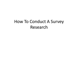 How To Conduct A Survey
Research
 