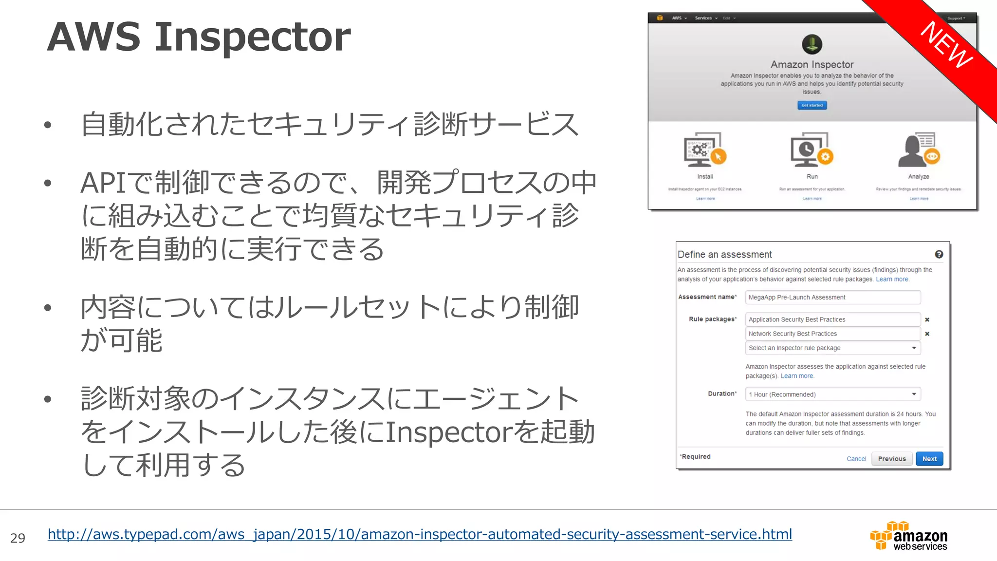 29
AWS Inspector
• 自動化されたセキュリティ診断サービス
• APIで制御できるので、開発プロセスの中
に組み込むことで均質なセキュリティ診
断を自動的に実行できる
• 内容についてはルールセットにより制御
が可能
• 診断対象のインスタンスにエージェント
をインストールした後にInspectorを起動
して利用する
http://aws.typepad.com/aws_japan/2015/10/amazon-inspector-automated-security-assessment-service.html
 