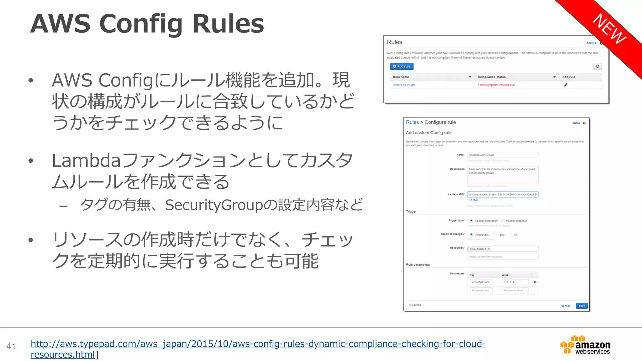 41
AWS Config Rules
• AWS Configにルール機能を追加。現
状の構成がルールに合致しているかど
うかをチェックできるように
• Lambdaファンクションとしてカスタ
ムルールを作成できる
– タグの有無、SecurityGroupの設定内容など
• リソースの作成時だけでなく、チェッ
クを定期的に実行することも可能
http://aws.typepad.com/aws_japan/2015/10/aws-config-rules-dynamic-compliance-checking-for-cloud-
resources.html]
 