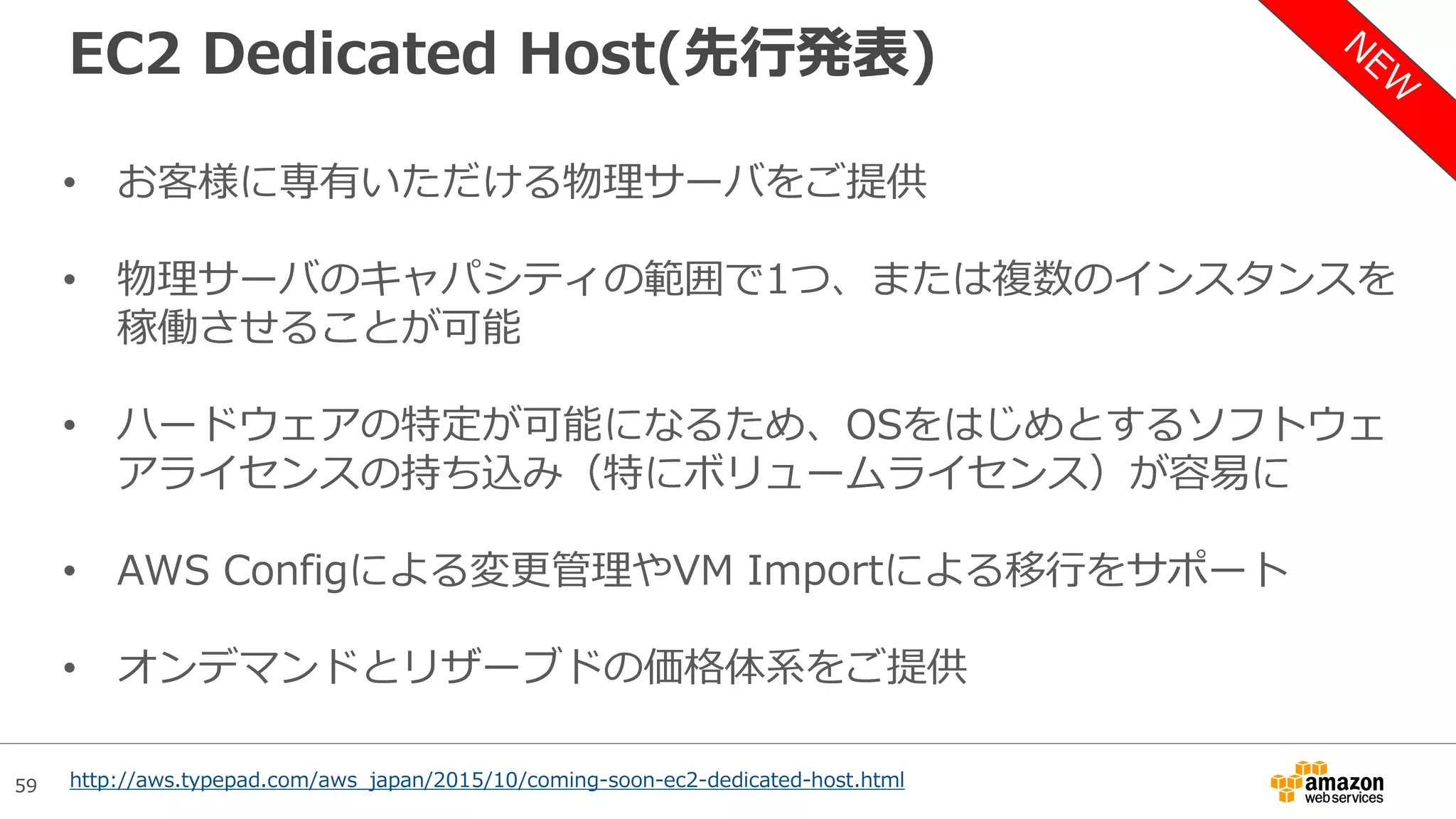 59
AWS WAF
• CloudFrontのエッジにてWebアプリケー
ションを攻撃から保護する機能を提供
• リクエストURI、クエリ文字列、HTTP
ヘッダ、HTTPメソッドやIPアドレスを判
定条件(Conditions)として設定できる
• 条件に応じて許可・拒否・カウントを選択
• 費用
– 1WebACLあたり月額5ドル
– 1ルールあたり月額1ドル
– 100万リクエストあたり0.6ドル
http://aws.typepad.com/aws_japan/2015/10/waf.html
 