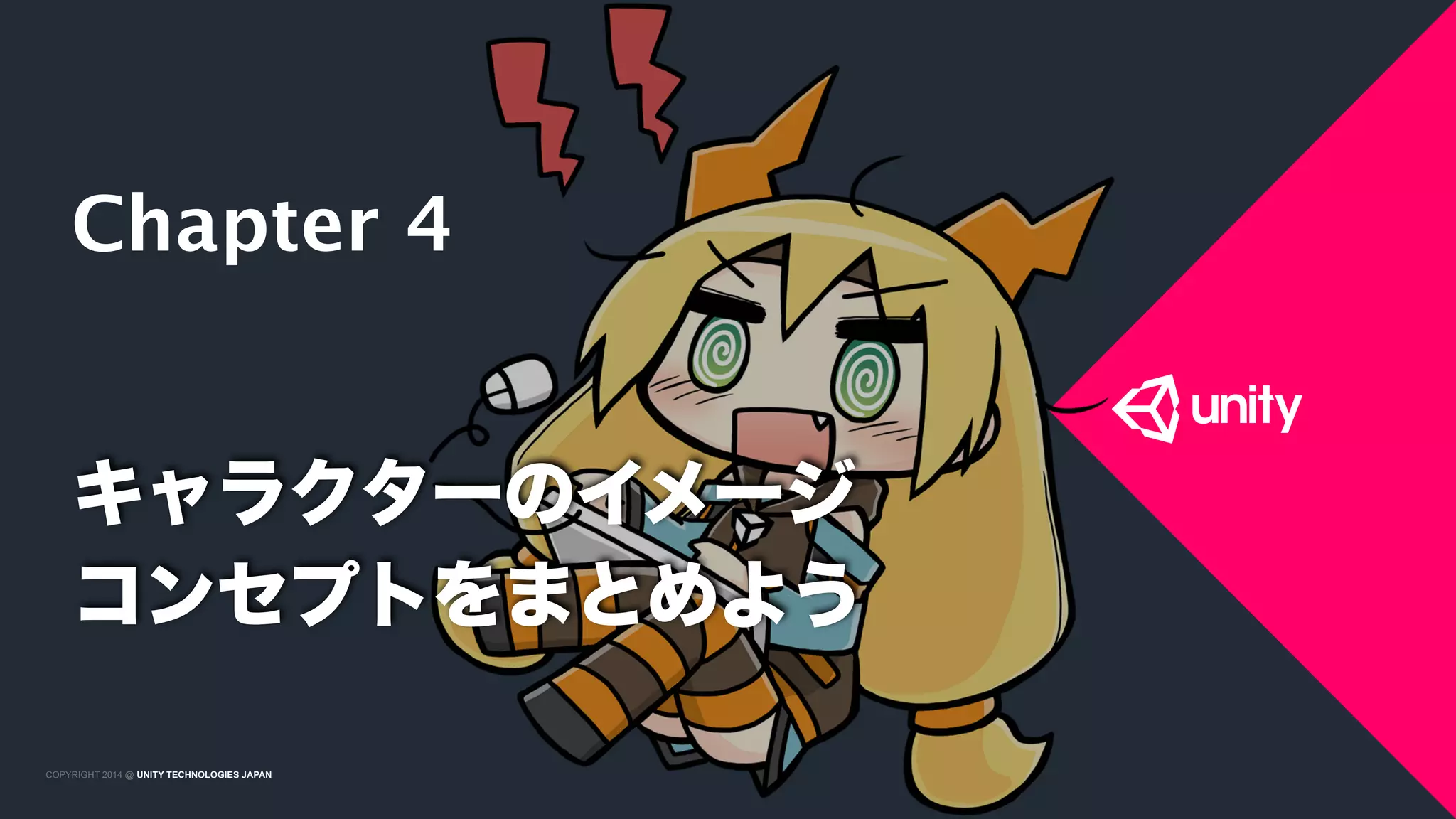 COPYRIGHT 2015 @ UNITY TECHNOLOGIES JAPANCOPYRIGHT 2014 @ UNITY TECHNOLOGIES JAPAN
キャラクターのイメージ 
コンセプトをまとめよう
Chapter 4
 