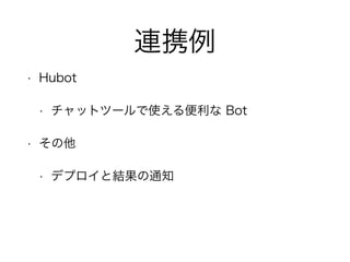 連携例
• Hubot
• チャットツールで使える便利な Bot
• その他
• デプロイと結果の通知
 