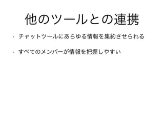他のツールとの連携
• チャットツールにあらゆる情報を集約させられる
• すべてのメンバーが情報を把握しやすい
 