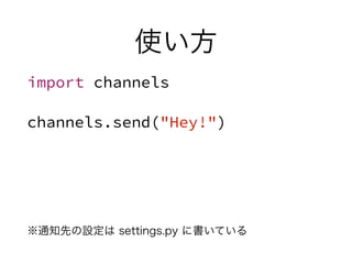 使い方
import channels
channels.send("Hey!")
※通知先の設定は settings.py に書いている
 