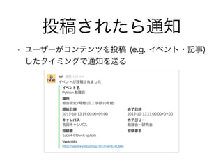 投稿されたら通知
• ユーザーがコンテンツを投稿 (e.g. イベント・記事)
したタイミングで通知を送る
 