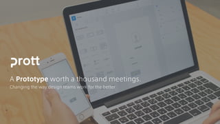 A Prototype worth a thousand meetings.
Changing the way design teams work for the better
 