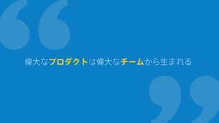 偉大なプロダクトは偉大なチームから生まれる
 