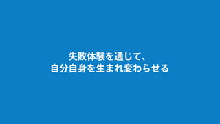 失敗体験を通じて、
自分自身を生まれ変わらせる
 