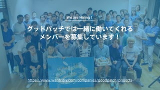 グッドパッチでは一緒に働いてくれる
メンバーを募集しています！
We are Hiring！
https://www.wantedly.com/companies/goodpatch/projects
 