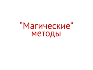 “Магические”
методы
 