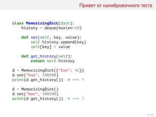 Привет от калибровочного теста
class MemorizingDict(dict):
history = deque(maxlen=10)
def set(self, key, value):
self.history.append(key)
self[key] = value
def get_history(self):
return self.history
d = MemorizingDict({"foo": 42})
d.set("baz", 100500)
print(d.get_history()) # ==> ?
d = MemorizingDict()
d.set("boo", 500100)
print(d.get_history()) # ==> ?
5 / 35
 