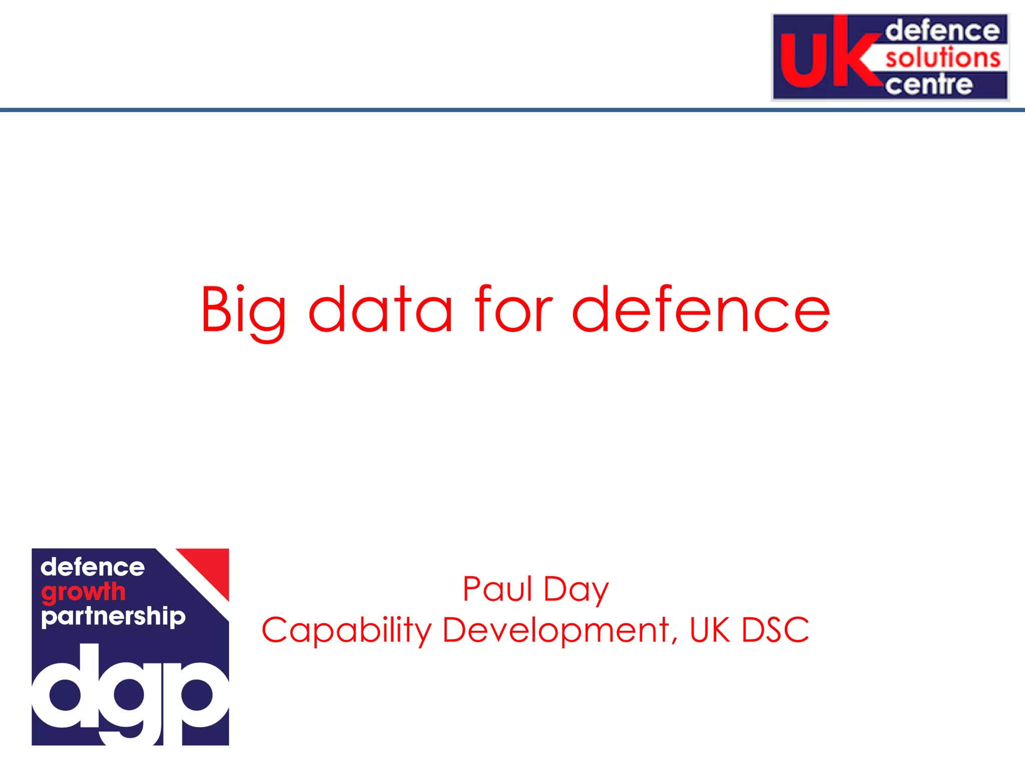 Paul Day
Capability Development, UK DSC
Big data for defence
 