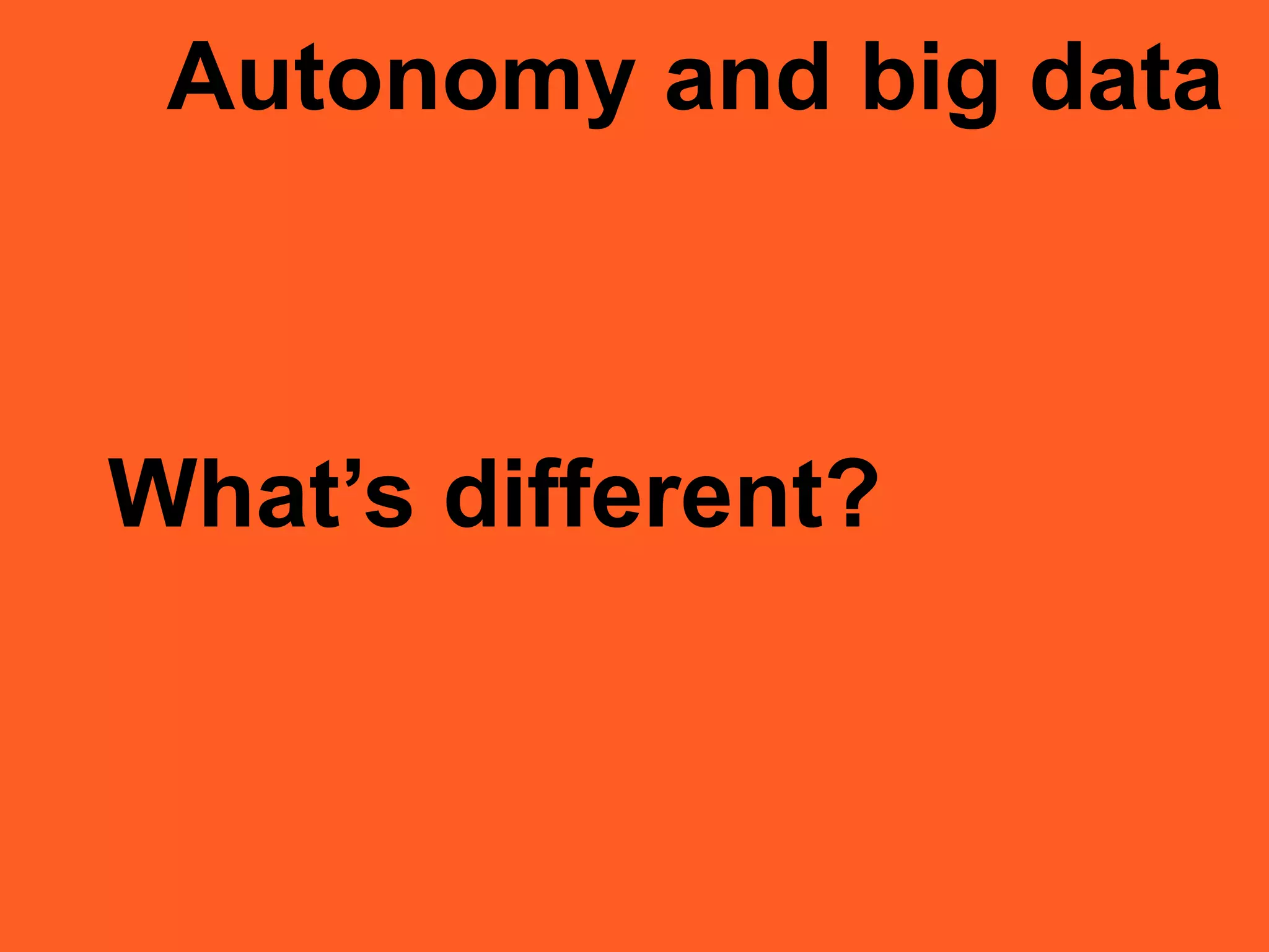 What’s different?
Autonomy and big data
 