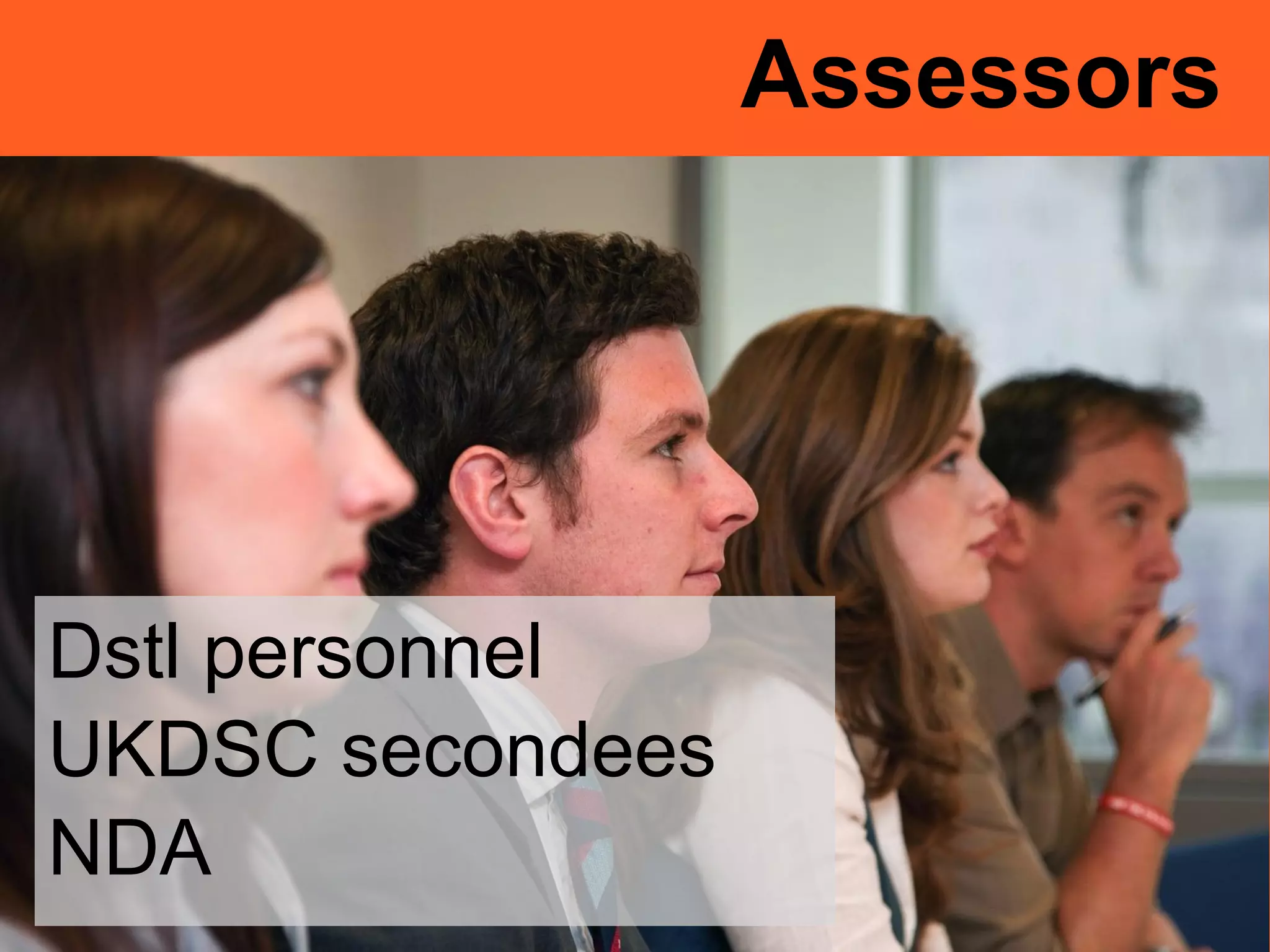 Assessors
Dstl personnel
UKDSC secondees
NDA
 