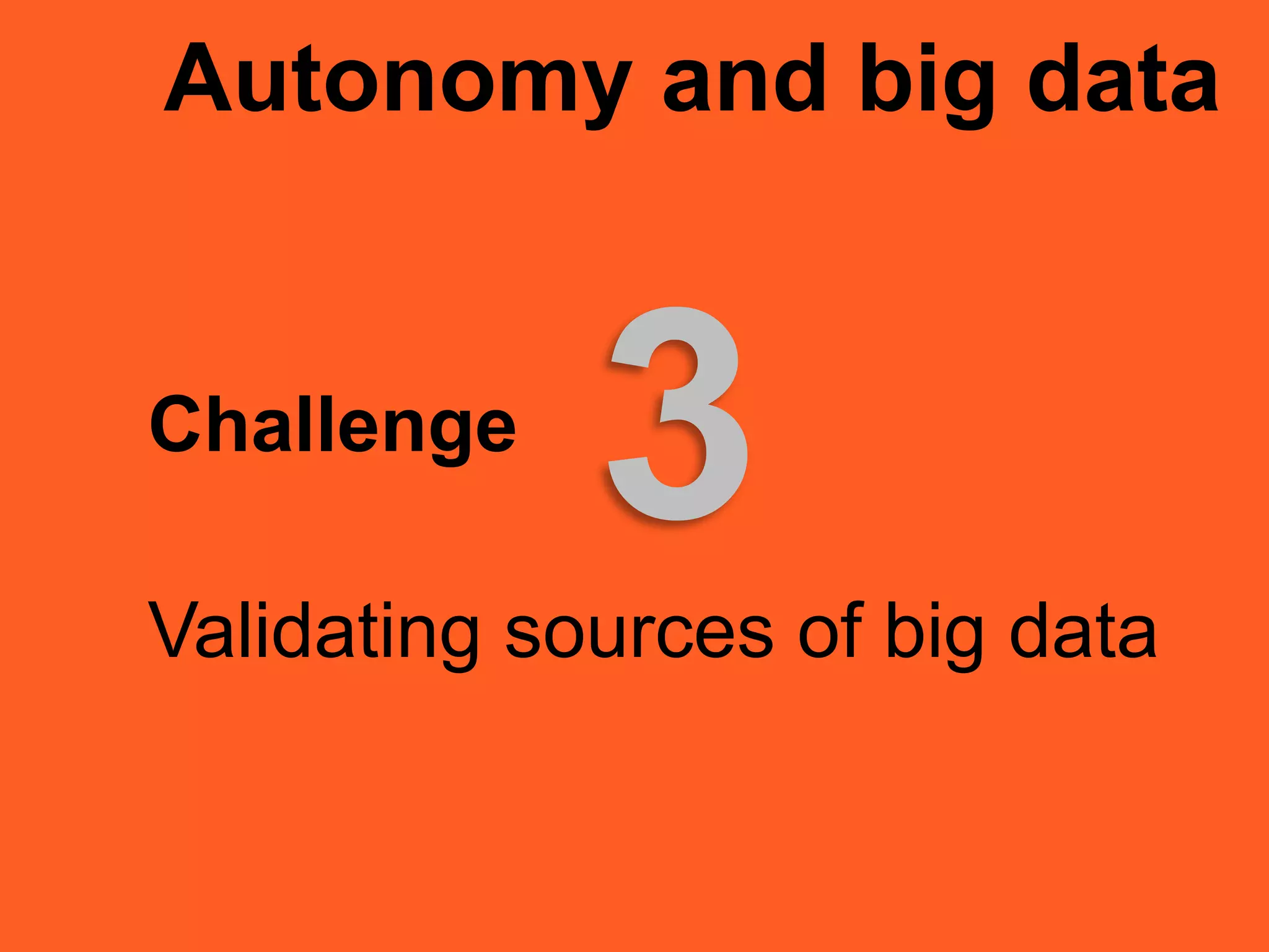 Autonomy and big data
Challenge
Validating sources of big data
3
 