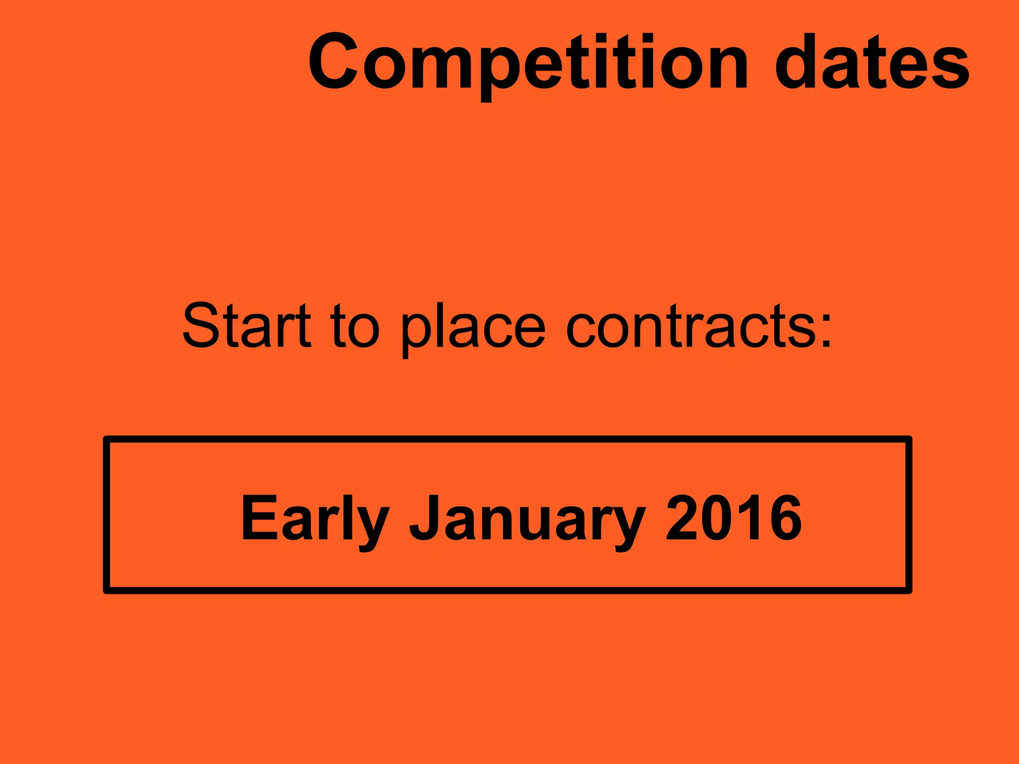 Start to place contracts:
Competition dates
Early January 2016
 
