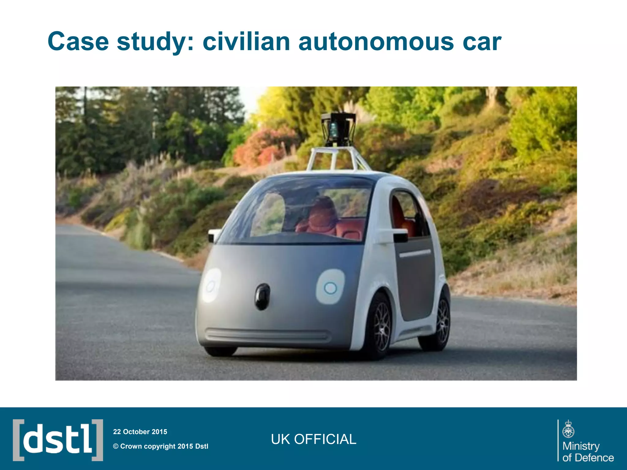 UK OFFICIAL© Crown copyright 2015 Dstl
22 October 2015
Case study: civilian autonomous car
 