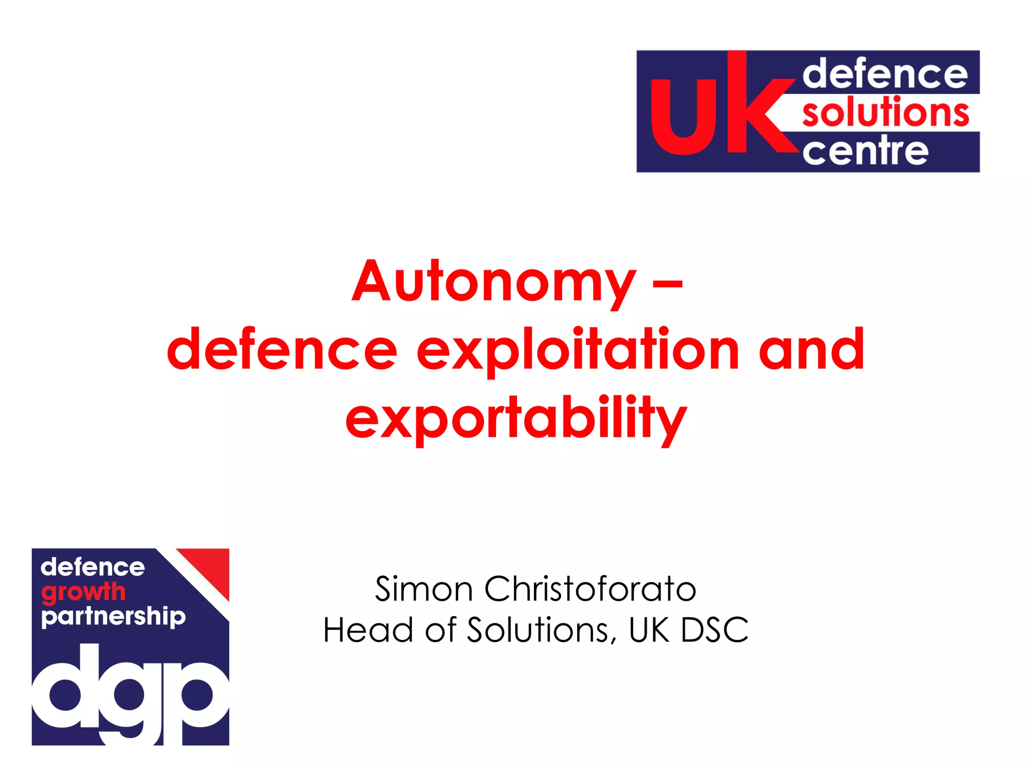 Simon Christoforato
Head of Solutions, UK DSC
Autonomy –
defence exploitation and
exportability
 