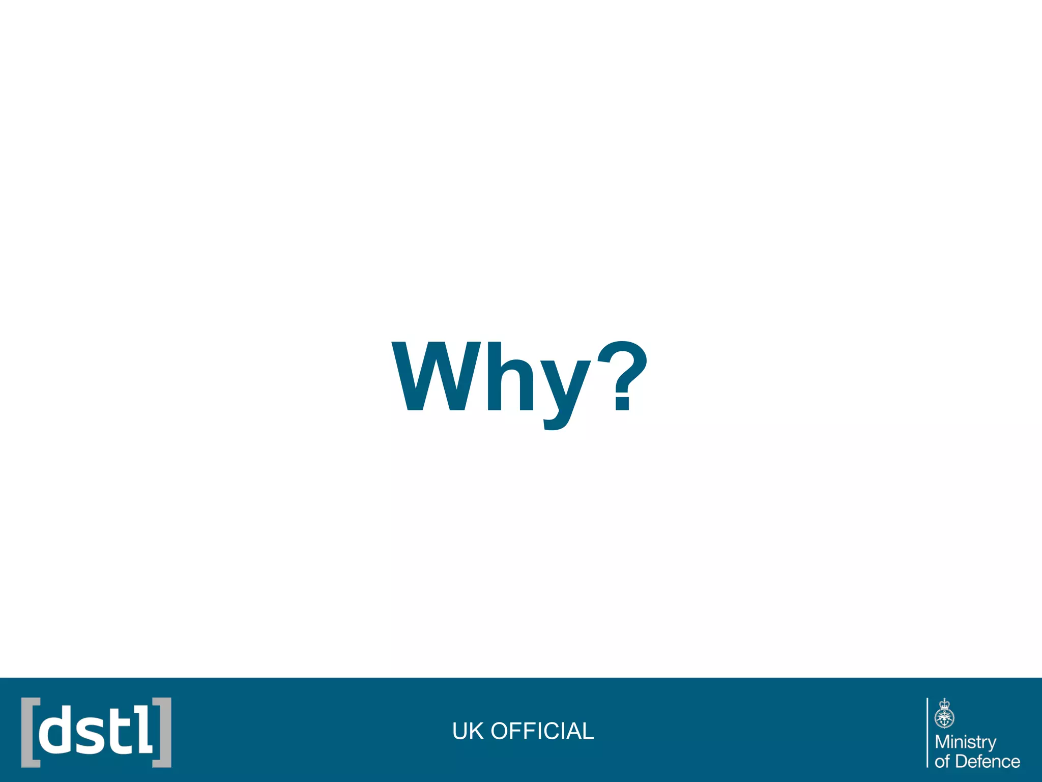 Why?
UK OFFICIAL
 
