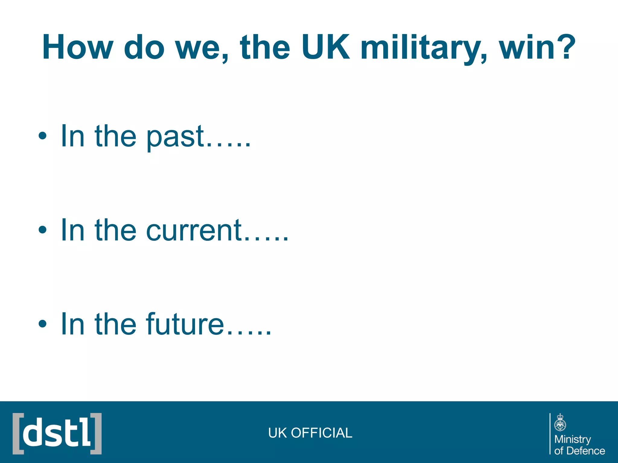 How do we, the UK military, win?
• In the past…..
• In the current…..
• In the future…..
UK OFFICIAL
 