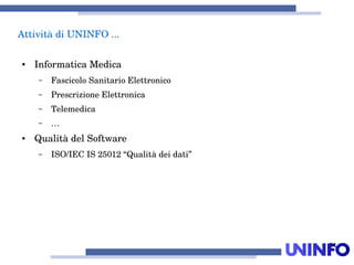24
AttivitàdiUNINFO...
● InformaticaMedica
– FascicoloSanitarioElettronico
– PrescrizioneElettronica
– Telemedica
– …
● QualitàdelSoftware
– ISO/IECIS25012“Qualitàdeidati”
 