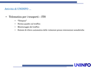 28
AttivitàdiUNINFO...
● Telematicaperitrasporti–ITS
● “Telepass”
● Normaquadrosultraffico
● Monitoraggiodeltraffico
● Sistemidirilievoautomaticodelleviolazionipressointersezionisemaforiche
 