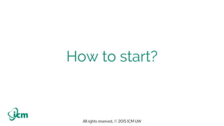 All rights reserved, © 2015 ICM UW
How to start?
 