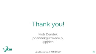 All rights reserved, © 2015 ICM UW
Thank you!
20
Piotr Dendek
pdendek@icm.edu.pl
@pjden
 