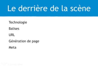 Le derrière de la scène
Technologie
Balises
URL
Génération de page
Meta
 