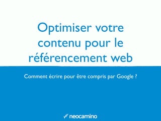 Optimiser votre
contenu pour le
référencement web
Comment écrire pour être compris par Google ?
 