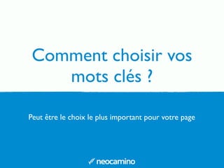 Comment choisir vos
mots clés ?
Peut être le choix le plus important pour votre page
 