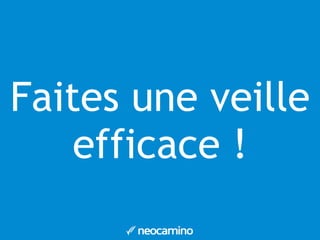 Faites une veille
efficace !
 