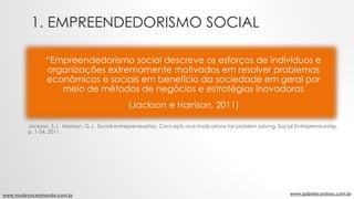 1. EMPREENDEDORISMO SOCIAL
www.mudevoceomundo.com.br www.gabrielcardoso.com.br
“Empreendedorismo social descreve os esforç...