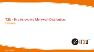 WWW.IT2U.DE
IT2U - Ihre innovative Mehrwert-Distribution.
Karriere.
 