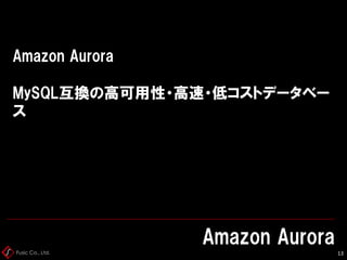 Fusic Co., Ltd.
Amazon Aurora
MySQL互換の高可用性・高速・低コストデータベー
ス
Amazon Aurora
13
 