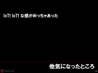 Fusic Co., Ltd.
IoT! IoT! な感がめっちゃあった
他気になったところ
48
 