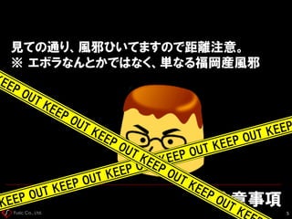 Fusic Co., Ltd.
注意事項
5
見ての通り、風邪ひいてますので距離注意。
※ エボラなんとかではなく、単なる福岡産風邪
 