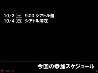 Fusic Co., Ltd.
10/3(土) 9:00 シアトル着
10/4(日) シアトル滞在
今回の参加スケジュール
8
 