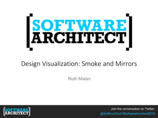 Join the conversation on Twitter:
@SoftArchConf #SoftwareArchitect2015
Design Visualization: Smoke and Mirrors
Ruth Malan
Join the conversation on Twitter:
@SoftArchConf #SoftwareArchitect2015
 
