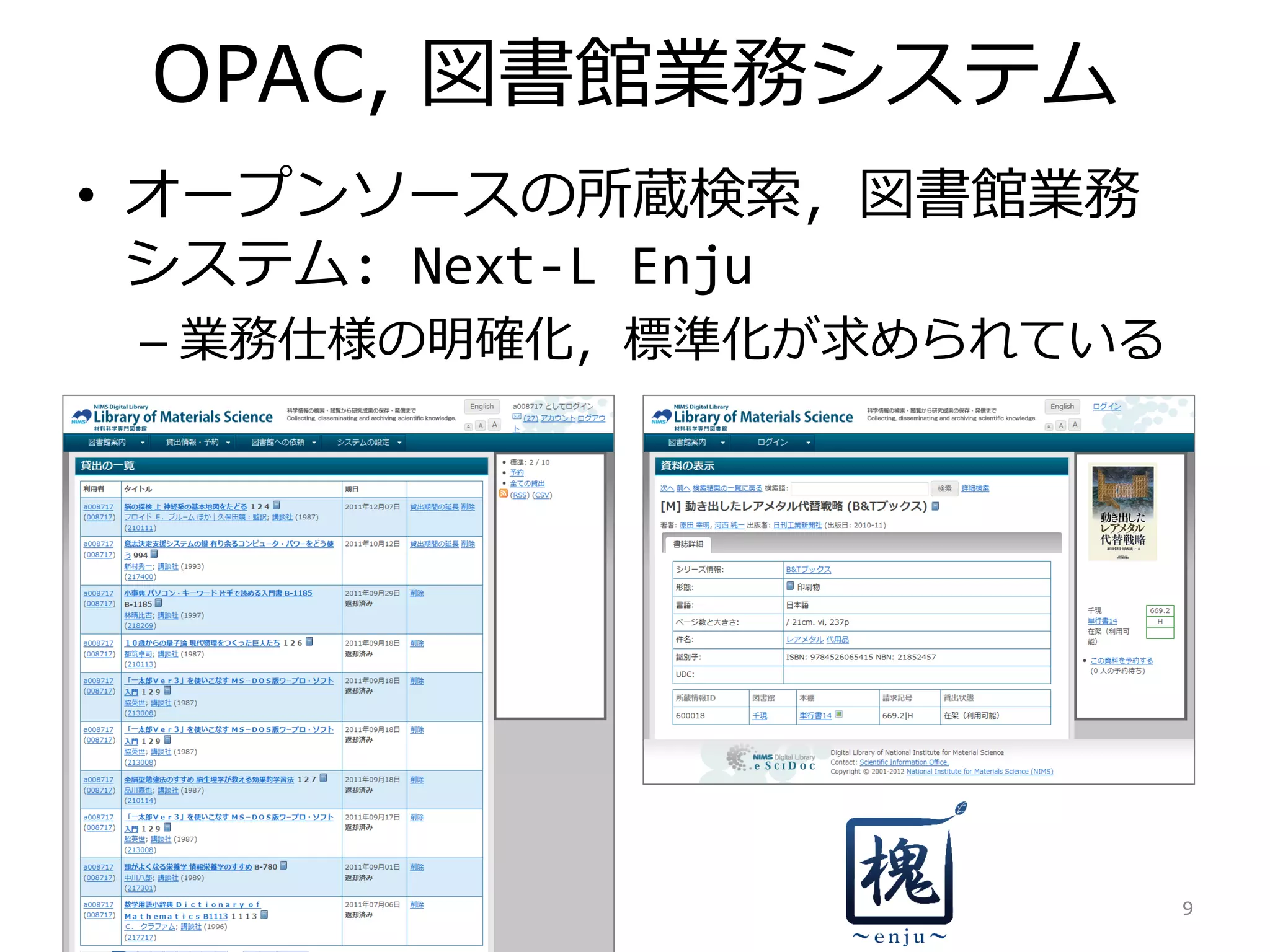 OPAC, 図書館業務システム
• オープンソースの所蔵検索，図書館業務
システム: Next-L Enju
– 業務仕様の明確化，標準化が求められている
9
 