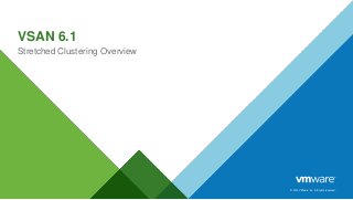 © 2014 VMware Inc. All rights reserved.
VSAN 6.1
Stretched Clustering Overview
 