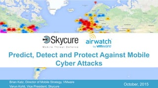 Title of Presentation DD/MM/YYYY© 2015 Skycure Ltd. 1
Brian Katz, Director of Mobile Strategy, VMware
Varun Kohli, Vice President, Skycure
October, 2015
Predict, Detect and Protect Against Mobile
Cyber Attacks
 